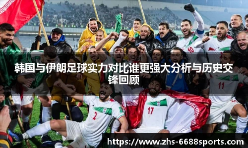 韩国与伊朗足球实力对比谁更强大分析与历史交锋回顾