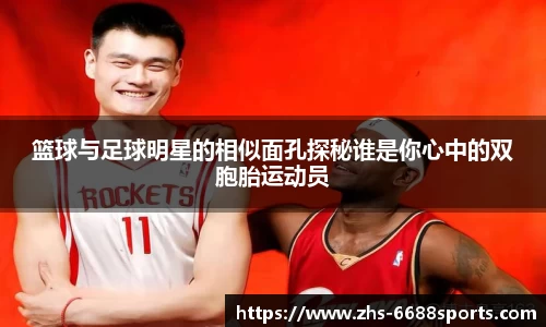篮球与足球明星的相似面孔探秘谁是你心中的双胞胎运动员